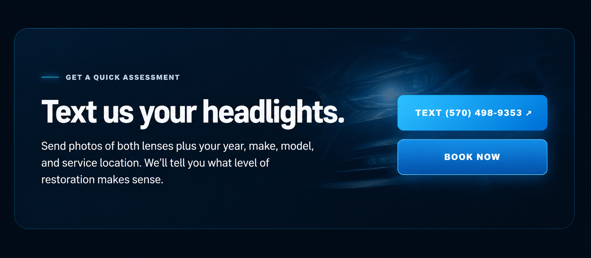 Get a quick assessment. Text us photos of your headlights or book now.